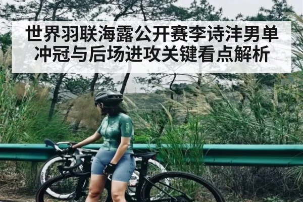 世界羽联海露公开赛李诗沣男单冲冠与后场进攻关键看点解析 | kaiyun