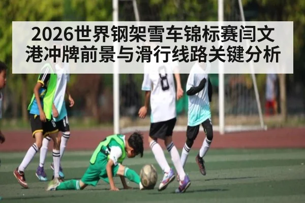 2026世界钢架雪车锦标赛闫文港冲牌前景与滑行线路关键分析 | kaiyun